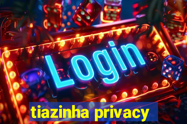 tiazinha privacy